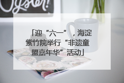 迎“六一”，海淀紫竹院举行“非遗童盟嘉年华”活动