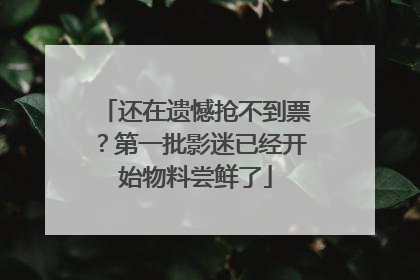 还在遗憾抢不到票？第一批影迷已经开始物料尝鲜了