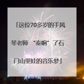 这位70多岁的手风琴老师 “奏响”了石门山里娃的音乐梦