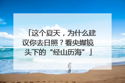 这个夏天，为什么建议你去日照？看央媒镜头下的“经山历海”