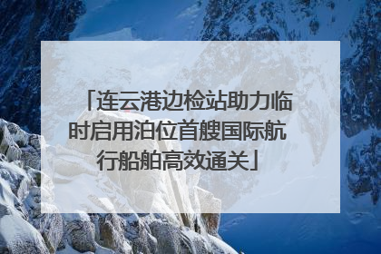 连云港边检站助力临时启用泊位首艘国际航行船舶高效通关