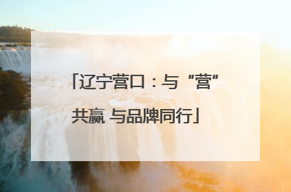 辽宁营口：与“营”共赢 与品牌同行