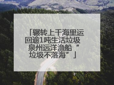 辗转上千海里运回逾1吨生活垃圾 泉州远洋渔船“垃圾不落海”