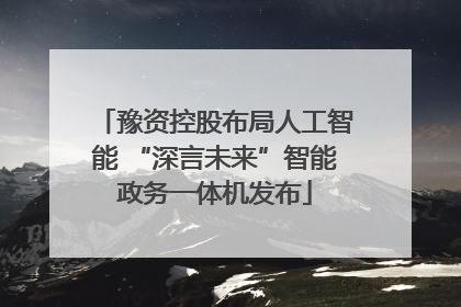 豫资控股布局人工智能 “深言未来”智能政务一体机发布