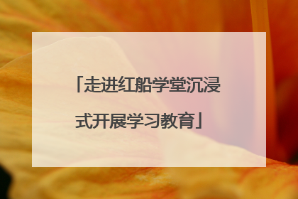 走进红船学堂沉浸式开展学习教育