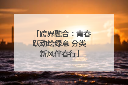 跨界融合：青春跃动绘绿意 分类新风伴春行