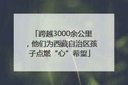 跨越3000余公里，他们为西藏自治区孩子点燃“心”希望