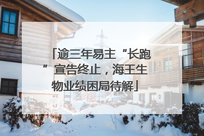 逾三年易主“长跑”宣告终止，海王生物业绩困局待解
