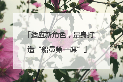适应新角色，量身打造“船员第一课”