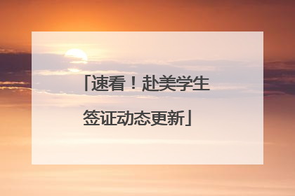 速看！赴美学生签证动态更新