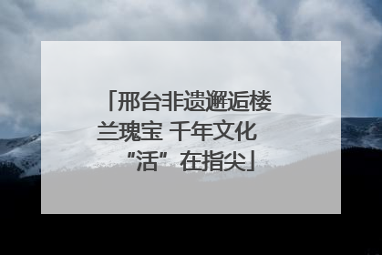 邢台非遗邂逅楼兰瑰宝 千年文化“活”在指尖