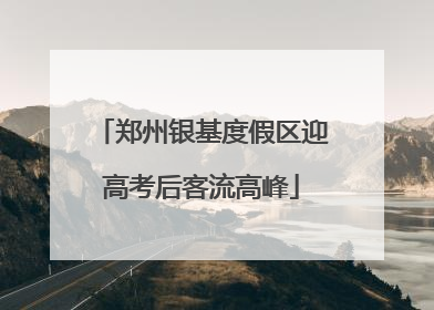 郑州银基度假区迎高考后客流高峰