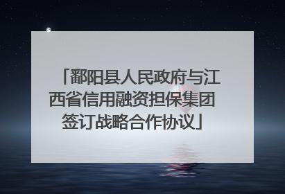 鄱阳县人民政府与江西省信用融资担保集团签订战略合作协议