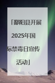 鄱阳县开展2025年国际禁毒日宣传活动
