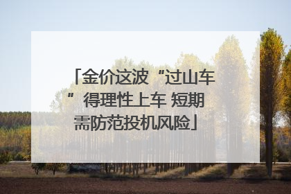 金价这波“过山车”得理性上车 短期需防范投机风险