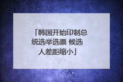 韩国开始印制总统选举选票 候选人差距缩小
