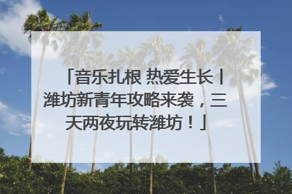 音乐扎根 热爱生长丨潍坊新青年攻略来袭，三天两夜玩转潍坊！