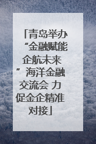 青岛举办“金融赋能 企航未来”海洋金融交流会 力促金企精准对接