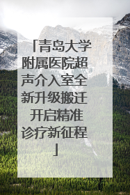 青岛大学附属医院超声介入室全新升级搬迁 开启精准诊疗新征程