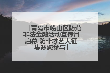青岛市崂山区防范非法金融活动宣传月启幕 防非才艺大征集邀您参与