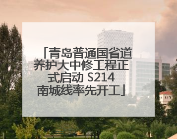 青岛普通国省道养护大中修工程正式启动 S214南城线率先开工