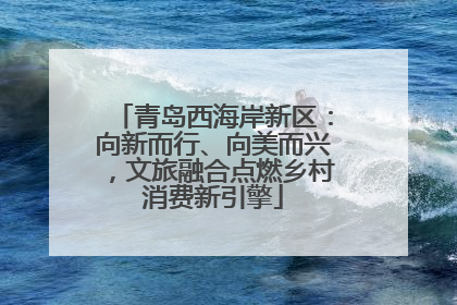 青岛西海岸新区：向新而行、向美而兴，文旅融合点燃乡村消费新引擎
