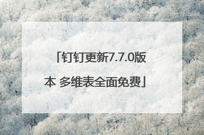 钉钉更新7.7.0版本 多维表全面免费
