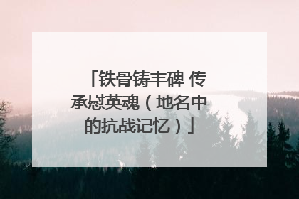 铁骨铸丰碑 传承慰英魂（地名中的抗战记忆）