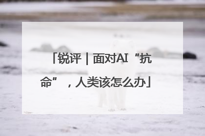 锐评｜面对AI“抗命”，人类该怎么办