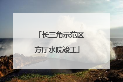 长三角示范区方厅水院竣工
