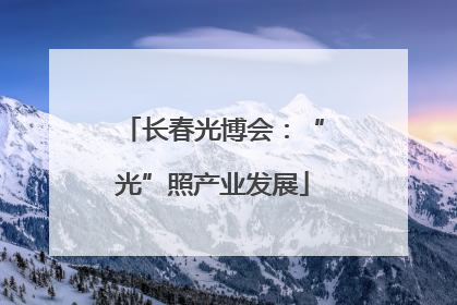 长春光博会：“光”照产业发展
