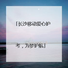 长沙移动爱心护考，为梦护航
