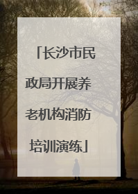 长沙市民政局开展养老机构消防培训演练