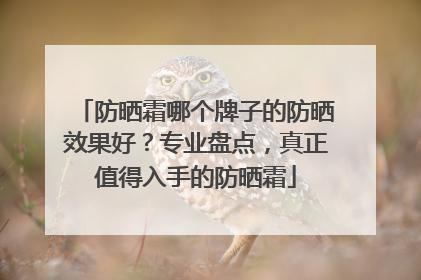 防晒霜哪个牌子的防晒效果好？专业盘点，真正值得入手的防晒霜