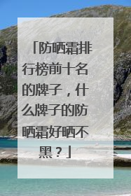 防晒霜排行榜前十名的牌子，什么牌子的防晒霜好晒不黑？