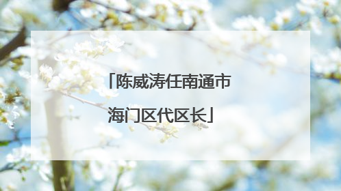 陈威涛任南通市海门区代区长