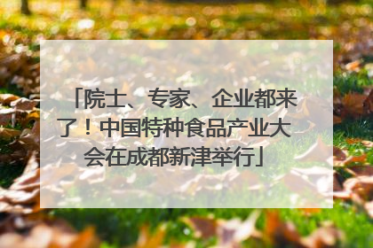 院士、专家、企业都来了！中国特种食品产业大会在成都新津举行
