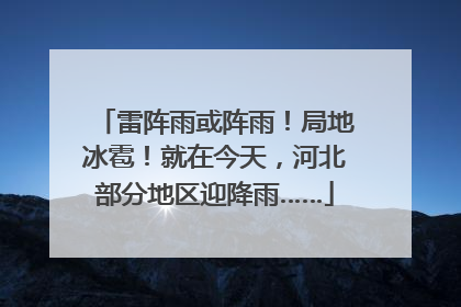 雷阵雨或阵雨！局地冰雹！就在今天，河北部分地区迎降雨……