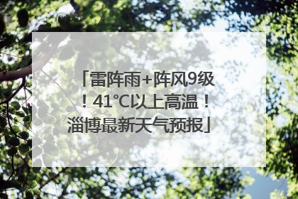 雷阵雨+阵风9级！41℃以上高温！淄博最新天气预报