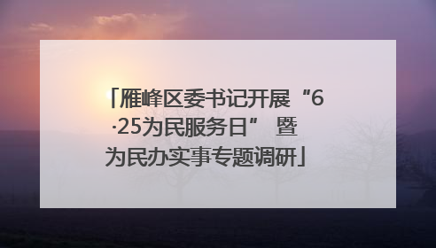 雁峰区委书记开展“6·25为民服务日” 暨为民办实事专题调研
