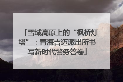 雪域高原上的“枫桥灯塔”：青海吉迈派出所书写新时代警务答卷