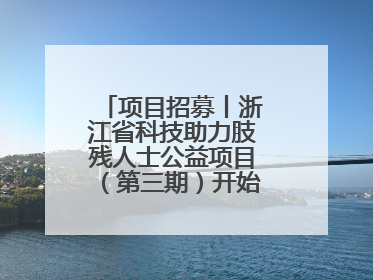 项目招募丨浙江省科技助力肢残人士公益项目（第三期）开始招募受益人啦