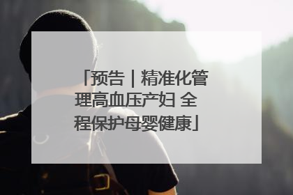 预告｜精准化管理高血压产妇 全程保护母婴健康