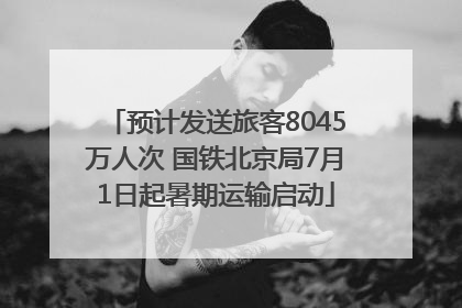 预计发送旅客8045万人次 国铁北京局7月1日起暑期运输启动