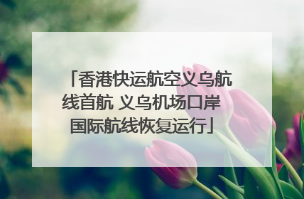 香港快运航空义乌航线首航 义乌机场口岸国际航线恢复运行