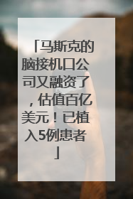 马斯克的脑接机口公司又融资了，估值百亿美元！已植入5例患者
