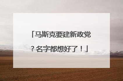 马斯克要建新政党？名字都想好了！
