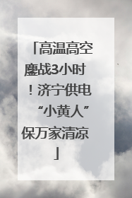高温高空鏖战3小时！济宁供电“小黄人”保万家清凉