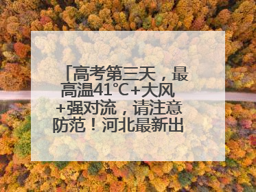 高考第三天，最高温41℃+大风+强对流，请注意防范！河北最新出行信息→