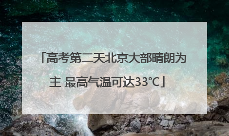 高考第二天北京大部晴朗为主 最高气温可达33℃